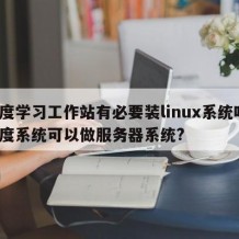 深度学习工作站有必要装linux系统吗-深度系统可以做服务器系统?