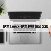 伊犁Linux-伊犁林则徐纪念馆