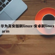 华为高安版刷linux-安卓刷linux arm