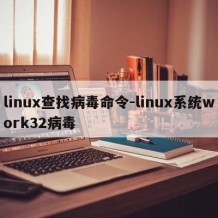 linux查找病毒命令-linux系统work32病毒