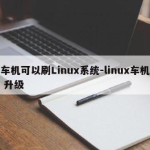 车机可以刷Linux系统-linux车机 升级