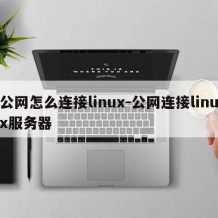 公网怎么连接linux-公网连接linux服务器