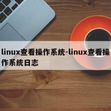 linux查看操作系统-linux查看操作系统日志
