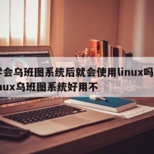学会乌班图系统后就会使用linux吗-linux乌班图系统好用不