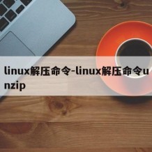 linux解压命令-linux解压命令unzip
