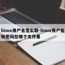 linux用户名怎么取-linux用户名和密码在哪个文件里
