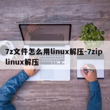 7z文件怎么用linux解压-7zip linux解压