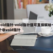 void指针-void指针值可直接赋给一个非void指针