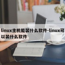 linux主机能装什么软件-linux可以装什么软件
