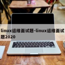 linux运维面试题-linux运维面试题2020