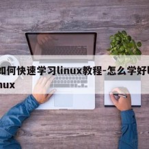 如何快速学习linux教程-怎么学好linux