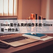 linux是什么类的操作系统-linux是一种什么