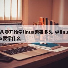 从零开始学linux需要多久-学linux要学什么